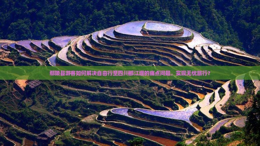 鄢陵县游客如何解决自由行至四川都江堰的痛点问题，实现无忧旅行？