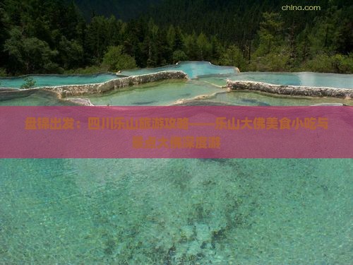 盘锦出发：四川乐山旅游攻略——乐山大佛美食小吃与景点大佛深度游