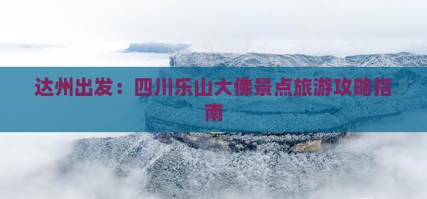 达州出发：四川乐山大佛景点旅游攻略指南