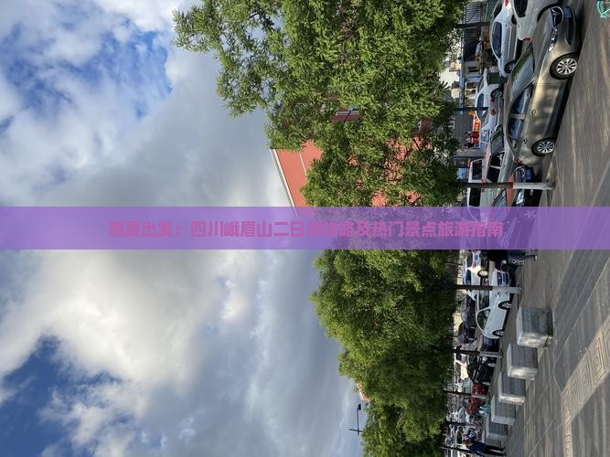 临夏出发：四川峨眉山二日游攻略及热门景点旅游指南