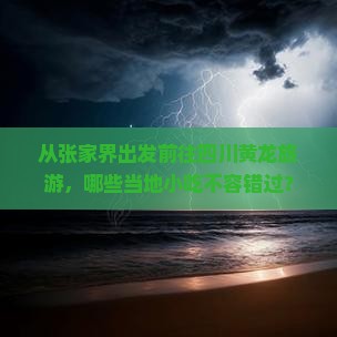 从张家界出发前往四川黄龙旅游，哪些当地小吃不容错过？