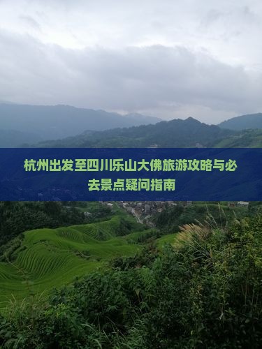 杭州出发至四川乐山大佛旅游攻略与必去景点疑问指南