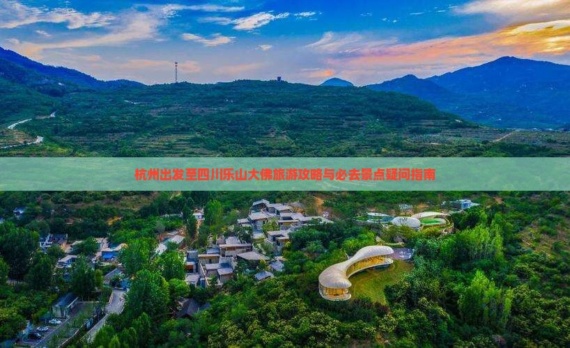 杭州出发至四川乐山大佛旅游攻略与必去景点疑问指南