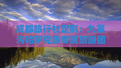 成都旅行社定制：九寨沟哈萨克族专属旅游团