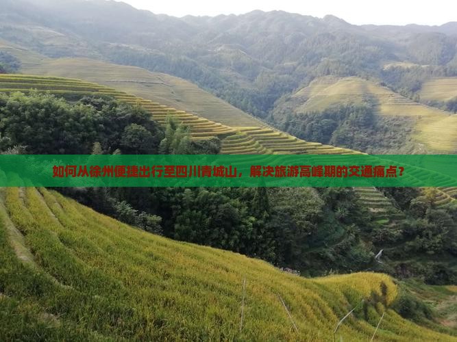 如何从徐州便捷出行至四川青城山，解决旅游高峰期的交通痛点？