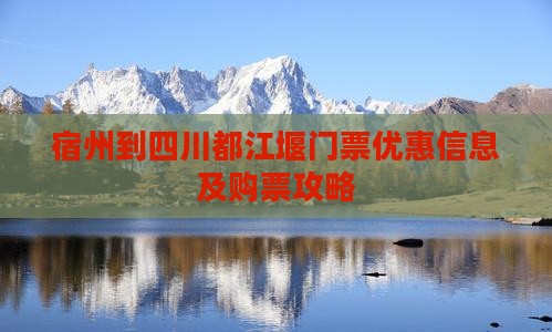 宿州到四川都江堰门票优惠信息及购票攻略