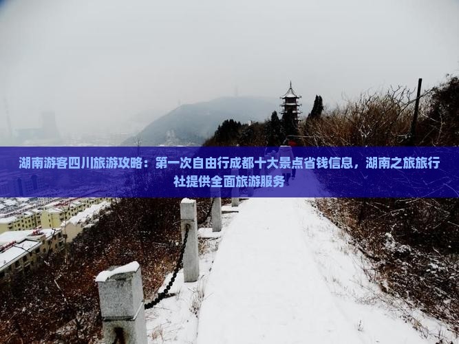 湖南游客四川旅游攻略：第一次自由行成都十大景点省钱信息，湖南之旅旅行社提供全面旅游服务