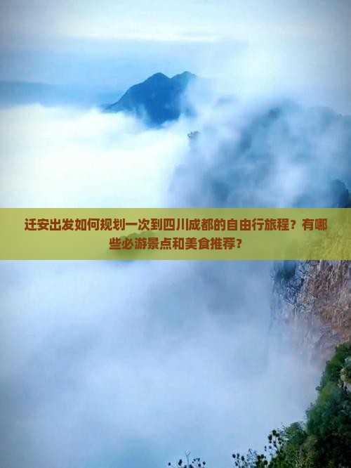 迁安出发如何规划一次到四川成都的自由行旅程？有哪些必游景点和美食推荐？