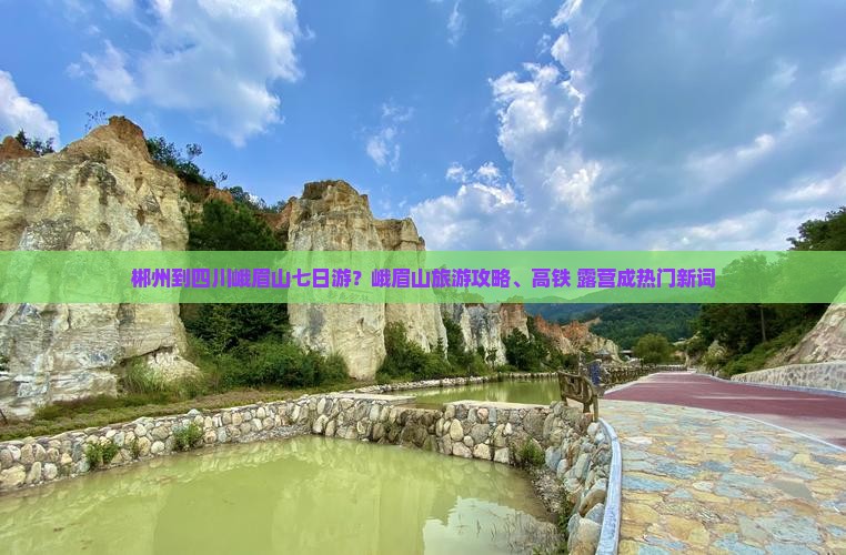 郴州到四川峨眉山七日游？峨眉山旅游攻略、高铁+露营成热门新词