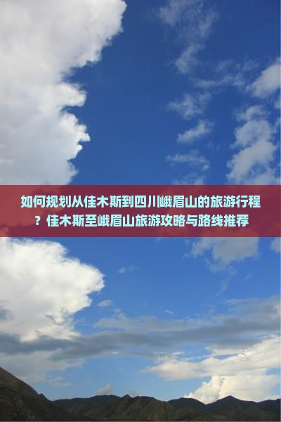 如何规划从佳木斯到四川峨眉山的旅游行程？佳木斯至峨眉山旅游攻略与路线推荐