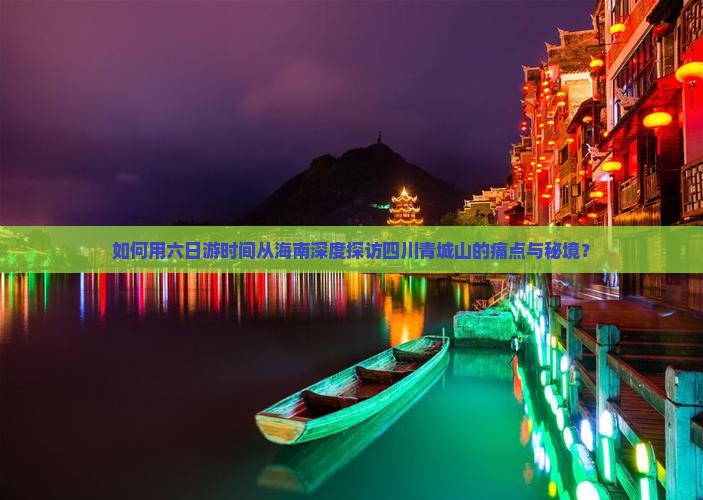 如何用六日游时间从海南深度探访四川青城山的痛点与秘境？