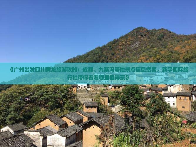《广州出发四川黄龙旅游攻略：成都、九寨沟等地景点信息搜索，新宇国际旅行社带你看看哪里值得玩》