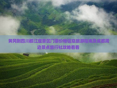 黄冈到四川都江堰景区门票价格信息旅游指南及成都周边景点旅行社攻略看看