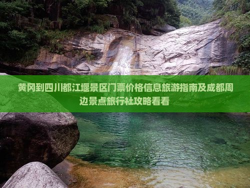 黄冈到四川都江堰景区门票价格信息旅游指南及成都周边景点旅行社攻略看看