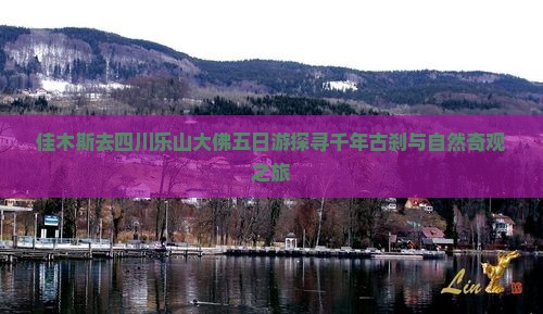 佳木斯去四川乐山大佛五日游探寻千年古刹与自然奇观之旅