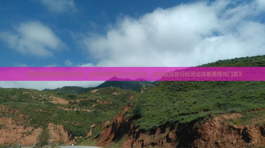 《深圳出发四川旅行攻略：自由行畅游乐山大佛大景，成都信息旅行社河北详解费用与门票》