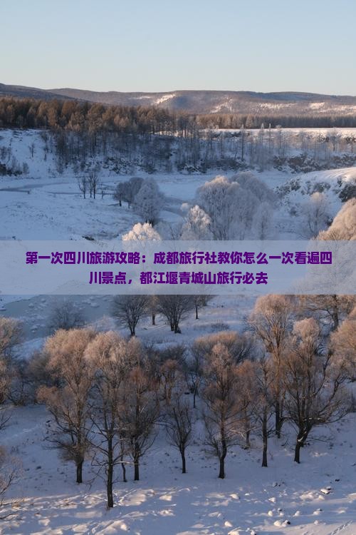 第一次四川旅游攻略：成都旅行社教你怎么一次看遍四川景点，都江堰青城山旅行必去