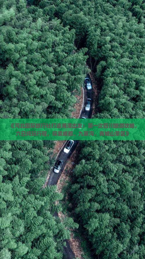 《河北国际旅行社打造湘潭出发：第一次四川旅游攻略，六日纯玩行程，探索成都、九寨沟、青城山景区》