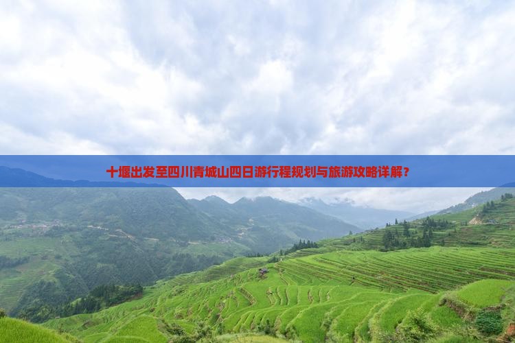 十堰出发至四川青城山四日游行程规划与旅游攻略详解？