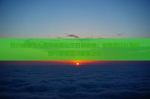 四川成都至九寨沟峨眉山三日游攻略：中国旅行社带你旅行看看四川美景之旅