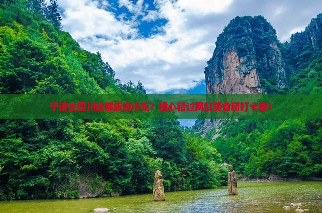 宁波去四川成都旅游小吃？担心错过网红美食和打卡地？