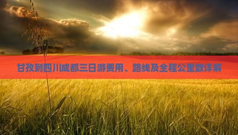 甘孜到四川成都三日游费用、路线及全程公里数详解