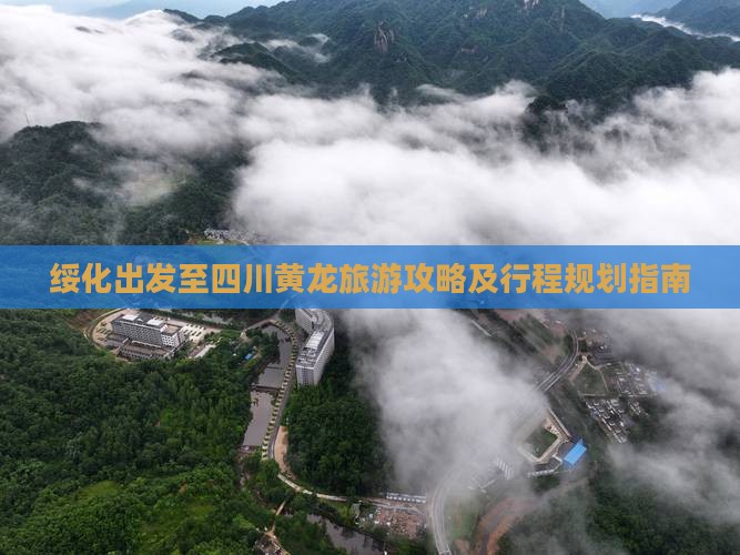绥化出发至四川黄龙旅游攻略及行程规划指南
