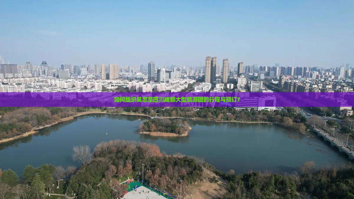如何组织吴忠至四川成都大型旅游团的行程与预订？