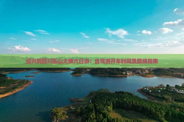绍兴到四川乐山大佛六日游：自驾游开车时间及路线指南