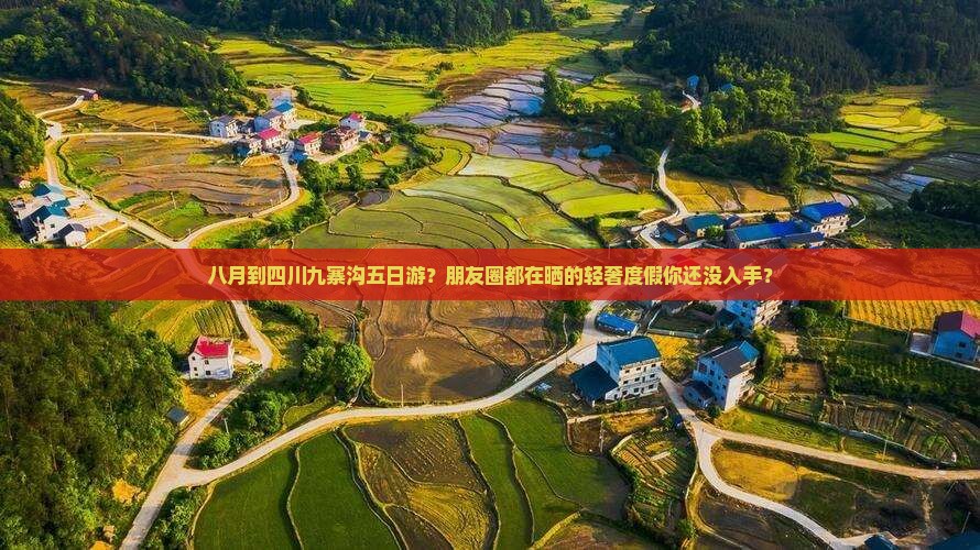 八月到四川九寨沟五日游？朋友圈都在晒的轻奢度假你还没入手？
