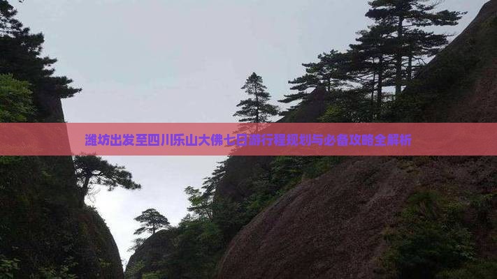 潍坊出发至四川乐山大佛七日游行程规划与必备攻略全解析