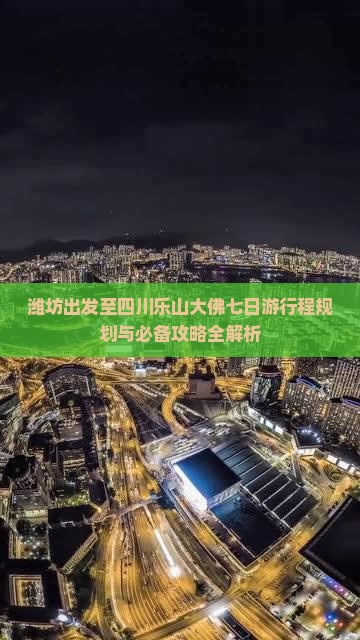 潍坊出发至四川乐山大佛七日游行程规划与必备攻略全解析