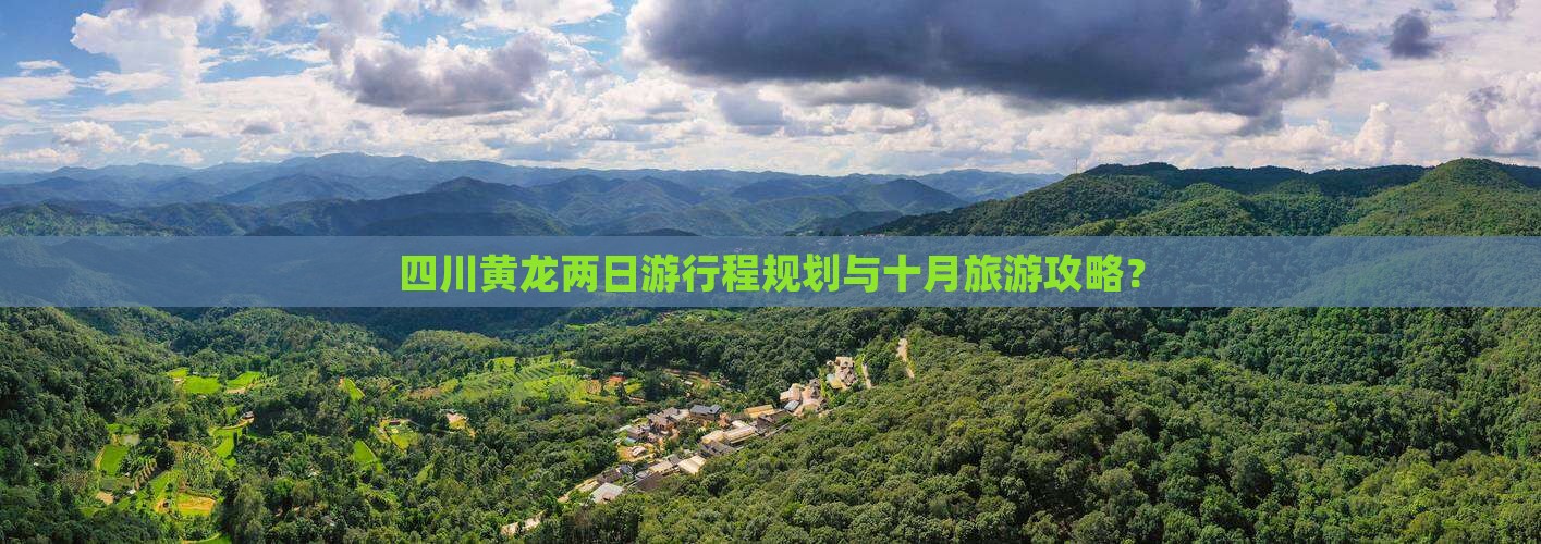 四川黄龙两日游行程规划与十月旅游攻略？