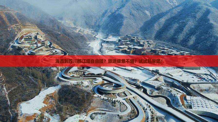 海西到四川都江堰自由团？旅途疲惫不堪？试试私家团！