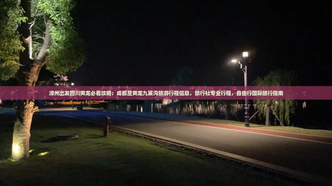 漳州出发四川黄龙必看攻略:成都至黄龙九寨沟旅游行程信息,旅行社专业行程,自由行国际旅行指南 漳州出发四川黄龙必看攻略:成都至黄龙九寨沟旅游行程信息,旅行社专业行程,自由行国际旅行指南