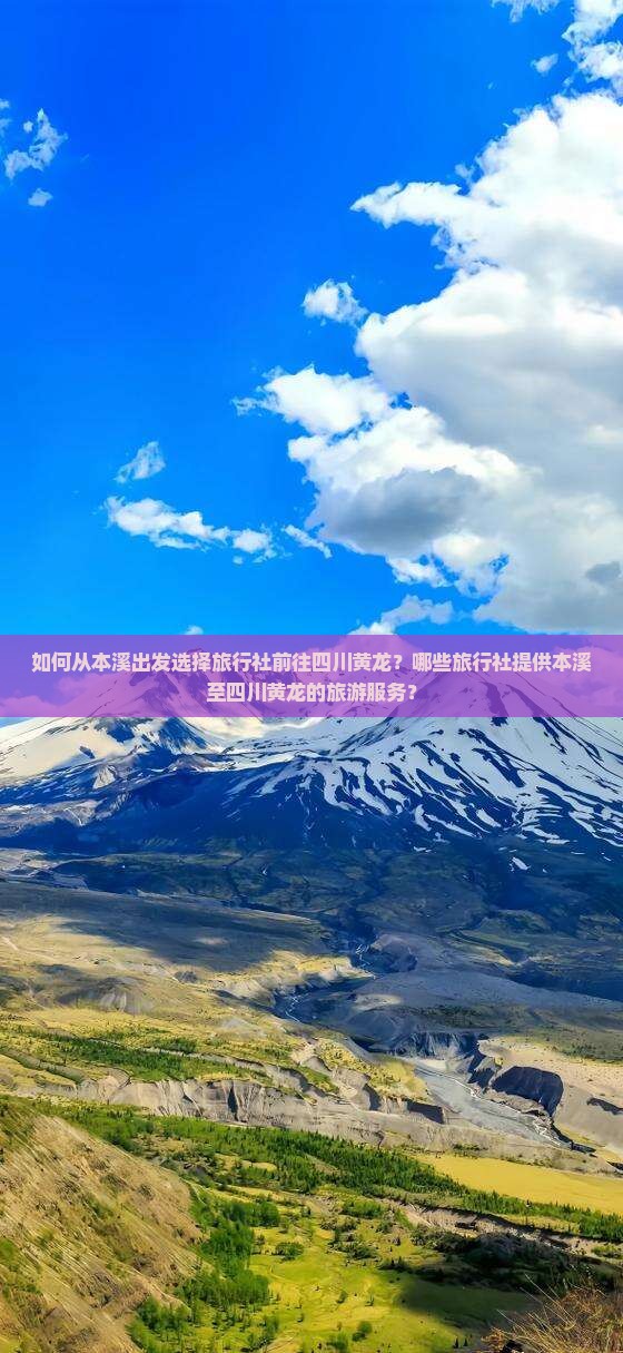 如何从本溪出发选择旅行社前往四川黄龙？哪些旅行社提供本溪至四川黄龙的旅游服务？