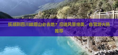 抚顺到四川峨眉山必去地？沿途风景绝美，自驾游火热推荐