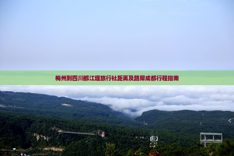 梅州到四川都江堰旅行社距离及路犀成都行程指南