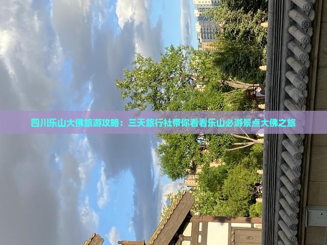 四川乐山大佛旅游攻略:三天旅行社带你看看乐山必游景点大佛之旅 四川乐山大佛旅游攻略:三天旅行社带你看看乐山必游景点大佛之旅