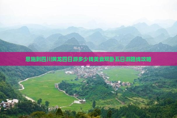 恩施到四川黄龙四日游多少钱美食双卧五日游路线攻略