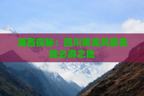 湘西探秘：四川黄龙风景名胜必游之地