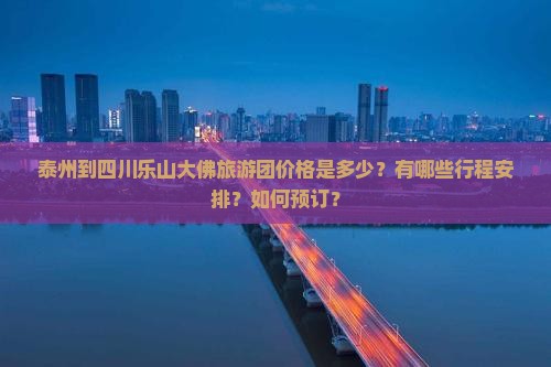 泰州到四川乐山大佛旅游团价格是多少？有哪些行程安排？如何预订？