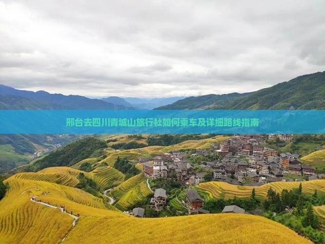 邢台去四川青城山旅行社如何乘车及详细路线指南