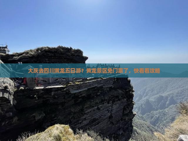 大庆去四川黄龙五日游？黄龙景区免门票了，快看看攻略