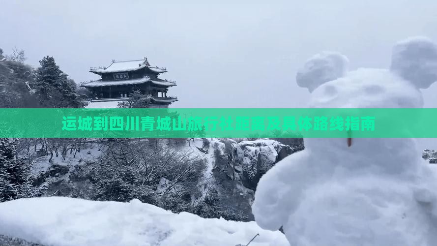 运城到四川青城山旅行社距离及具体路线指南