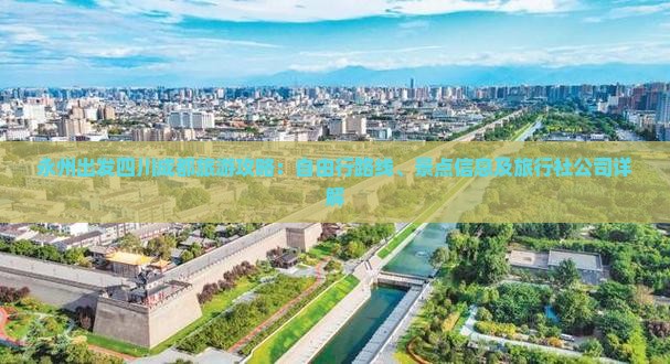 永州出发四川成都旅游攻略：自由行路线、景点信息及旅行社公司详解