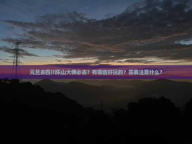 元旦去四川乐山大佛必去？有哪些好玩的？需要注意什么？