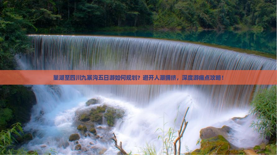 巢湖至四川九寨沟五日游如何规划？避开人潮拥挤，深度游痛点攻略！