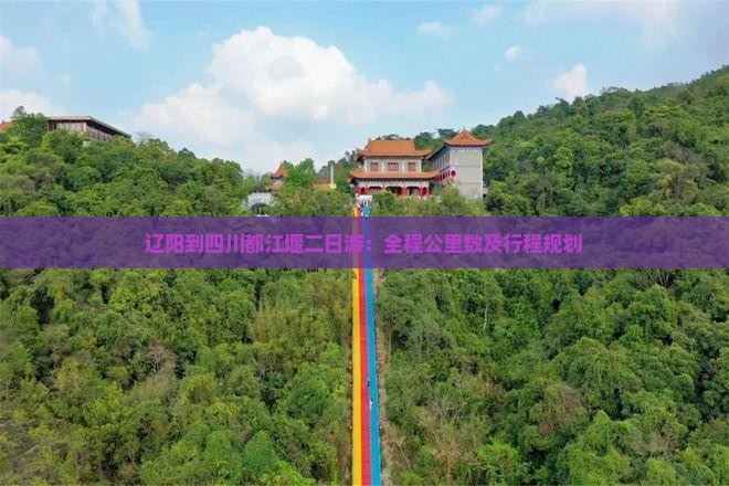辽阳到四川都江堰二日游：全程公里数及行程规划