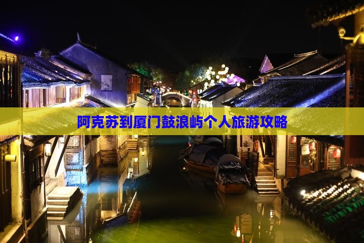 阿克苏到厦门鼓浪屿个人旅游攻略
